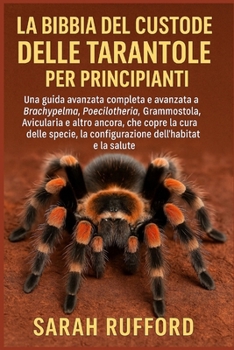 LA BIBBIA DEL CUSTODE DELLE TARANTOLE PER PRINCIPIANTI: Una guida avanzata completa e avanzata a Brachypelma, Poecilotheria, Grammostola, Avicularia e ... dell'habitat e la salute (Italian Edition)