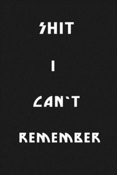 Shit I Can’t Remember: Organizer/Log Book/Notebook for Passwords and Shit/Password Book/Gift for Friends/Coworkers/Seniors/Mom/Dad/Weeding 120 page, Lined, 6x9 (15.2 x 22.9 cm)