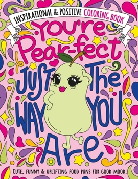 Paperback You're Pear-fect Just The Way You Are: Inspirational & Positive Coloring Book: A Motivational, Cute & Funny Coloring Gift Book for Women and Girls wit Book