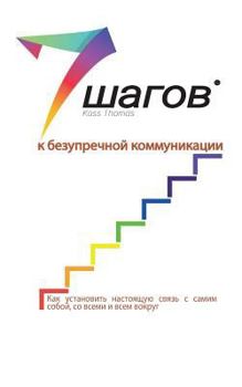 7 шагов к безупречной коммуникации: Какдостичьнастоящей связиссамимсобой, всемиивсемвокруг вас.