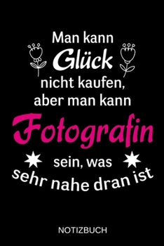 Man kann Glück nicht kaufen, aber man kann Fotografin sein, was sehr nahe dran ist: A5 Notizbuch | Liniert 120 Seiten | Geschenk/Geschenkidee zum ... | Muttertag | Namenstag (German Edition)
