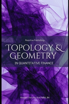 opology & Geometry in Quantitative Finance: A Mathematical Framework for Market Structure, Risk, and Portfolio Optimization: A Comprehensive Guide for ... Foundations of Quantitative Finance)