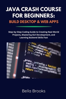 Paperback Java Crash Course for Beginners: BUILD DESKTOP & WEB APPS: Step-by-Step Coding Guide to Creating Real-World Projects, Mastering GUI Development, and L Book