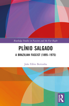 Plínio Salgado: A Brazilian Fascist (1895-1975) - Book  of the Routledge Studies in Fascism and the Far Right