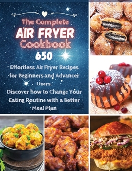 Paperback The Complete Air Fryer Cookbook: 650 Effortless Air Fryer Recipes for Beginners and Advanced Users. Discover How to Change your Eating Routine with a Book