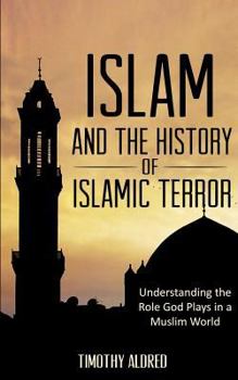 Islamic Books: Islam and the History of Islamic Terror: Understanding the Role God Plays in a Muslim World