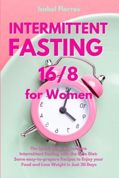 Intermittent Fasting 16/8 for Women: The Quick Guide to Combine Intermittent Fasting with the Keto Diet: Some easy-to-prepare Recipes to Enjoy your Food and Lose Weight in Just 30 Days
