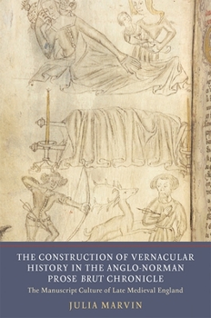 The Construction of Vernacular History in the Anglo-Norman Prose Brut Chronicle: The Manuscript Culture of Late Medieval England - Book  of the Writing History in the Middle Ages