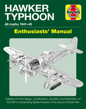 Hawker Typhoon Enthusiasts' Manual: All Marks 1940-45 * Insights into the design, construction, operation and restoration of the RAF's outstanding fighter-bomber of the Second World War - Book  of the Haynes Owners' Workshop Manual