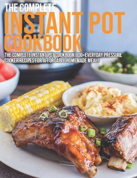 Paperback The Complete Instant Pot Cookbook: The Complete Instant Pot Cookbook 800+ Everyday Pressure Cooker Recipes For Affordable Homemade MealsTeaches reader Book