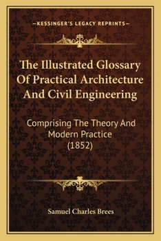 Paperback The Illustrated Glossary Of Practical Architecture And Civil Engineering: Comprising The Theory And Modern Practice (1852) Book