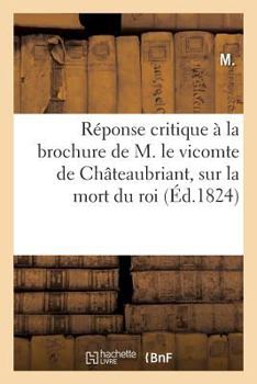 Paperback Réponse Critique À La Brochure de M. Le Vicomte de Châteaubriant, Sur La Mort Du Roi [French] Book