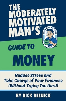 The Moderately Motivated Man's Guide to Money: Reduce Stress and Take Charge of Your Finances (Without Trying Too Hard)