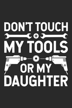 Don't Touch My Tools Or My Daughter: Funny Mechanic Journal Notebook Gift For Birthday, Fathers Day, Parent's Day, Retirement, Lined Notebook 6x9 120 Pages