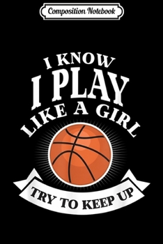 Composition Notebook: I Know I Play Like A Girl Try To Keep Up Basketball Journal/Notebook Blank Lined Ruled 6x9 100 Pages