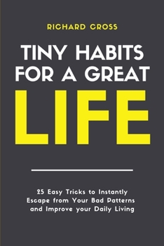 Paperback Tiny Habits for Great Life: 25 Easy Tricks to Instantly Escape from Your Bad Patterns, and Improve Your Daily Living Book