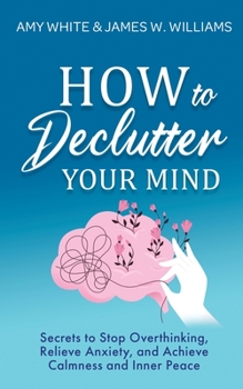 Paperback How to Declutter Your Mind: Secrets to Stop Overthinking, Relieve Anxiety, and Achieve Calmness and Inner Peace (Mindfulness and Minimalism) Book