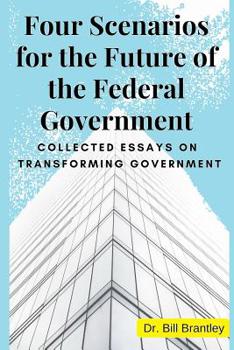 Paperback Four Scenarios for the Future of the Federal Government: Collected Essays on Transforming Government Book