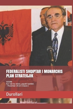 FEDERALISTI SHQIPTAR I MONARCHIS PLAN STRATEGJIK: VIZIONI Kur nuk ka vizion, populli humbet. - Proverbat 29:18 (Classic) (German Edition)
