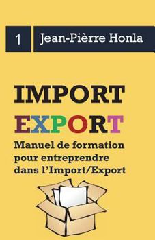 Import/Export - Se lancer, réussir et durer - Vol 1: Manuel de formation pour entreprendre dans l?import/export (Volume)