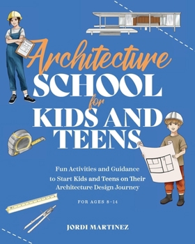 Architecture school for kids and teens: Fun activities and guidance to start kids and teens on their architecture design journey (School for kids and teens series)