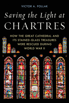 Hardcover Saving the Light at Chartres: How the Great Cathedral and Its Stained-Glass Treasures Were Rescued During World War II Book