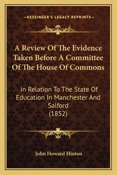 Paperback A Review Of The Evidence Taken Before A Committee Of The House Of Commons: In Relation To The State Of Education In Manchester And Salford (1852) Book