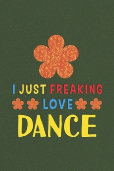 Paperback I Just Freaking Love Dance: Dance Lovers Funny Gifts Journal Lined Notebook 6x9 120 Pages Book