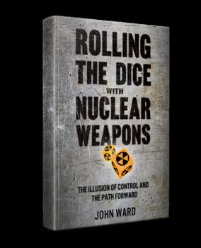Paperback ROLLING THE DICE WITH NUCLEAR WEAPONS: The Illusion of Control and the Path Forward Book