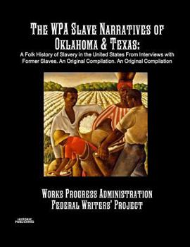 Paperback The WPA Slave Narratives of Oklahoma & Texas: A Folk History of Slavery in the United States From Interviews with Former Slaves. An Original Compilati Book