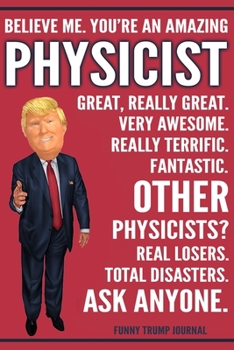 Paperback Funny Trump Journal - Believe Me. You're An Amazing Physicist Great, Really Great. Very Awesome. Really Terrific. Other Physicists? Total Disasters. A Book