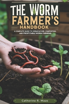 The worm farmers handbook: A Complete Guide to Vermiculture, Composting, and Profitable Worm Farming