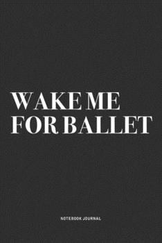 Paperback Wake Me For Ballet: A 6x9 Inch Diary Notebook Journal With A Bold Text Font Slogan On A Matte Cover and 120 Blank Lined Pages Makes A Grea Book