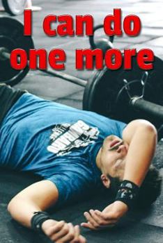 I Can Do One More : A 100-Page Training Exercise Log for Lifting Your Workout