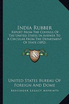 India Rubber: Report From The Consuls Of The United States In Answer To A Circular From The Department Of State