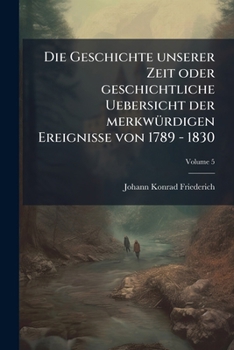 Paperback Die Geschichte unserer Zeit oder geschichtliche Uebersicht der merkwürdigen Ereignisse von 1789 - 1830; Volume 5 [German] Book