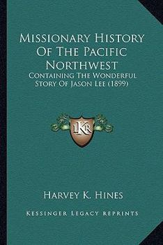 Paperback Missionary History Of The Pacific Northwest: Containing The Wonderful Story Of Jason Lee (1899) Book