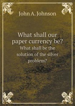 Paperback What shall our paper currency be? What shall be the solution of the silver problem? Book