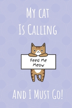 My Cat Is Calling And I Must Go: Cat Waiting For Food Notebook Journal. Gift For Pet Owners