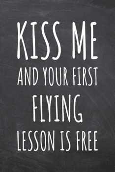Kiss Me And Your First Flying Lesson is Free: Flying Notebook, Planner or Journal | Size 6 x 9 | 110 Dot Grid Pages | Office Equipment, Supplies, Gear |Funny Flying Gift Idea for Christmas or Birthday