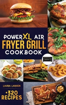 Hardcover PowerXL Air Fryer Grill Cookbook: +320 Amazingly Easy & Crispy Recipes which anyone can cook. Fry, Grill, Bake, and Roast Your Favorite Meals on a budget. Book