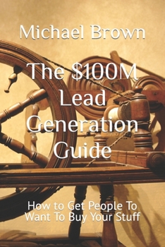 Paperback The $100M Lead Generation Guide: How to Get People To Want To Buy Your Stuff [Large Print] Book