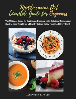 The Mediterranean Diet Complete Guide for Beginners: 2 Books in 1: The Ultimate Guide for Beginners: Discover 200+ Delicious Recipes and Start to Lose ... Healthy Eating! Enjoy your Food Every Day!!!