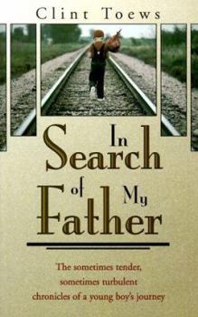 In Search of My Father: The Sometimes Tender, Sometimes Turbulent Chronicles of a Young Boy's Journey