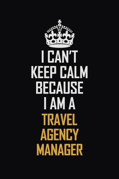 Paperback I Can't Keep Calm Because I Am A Travel Agency Manager: Motivational Career Pride Quote 6x9 Blank Lined Job Inspirational Notebook Journal Book