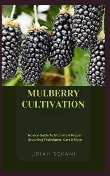 Paperback Mulberry Cultivation: Novice Guide To Ultimate & Proper Grooming Techniques, Care & More Book