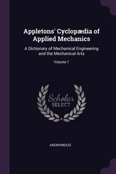Paperback Appletons' Cyclopædia of Applied Mechanics: A Dictionary of Mechanical Engineering and the Mechanical Arts; Volume 1 Book