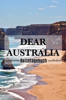 Dear Australia Reisetagebuch: Australien Reisetagebuch zum Selberschreiben & Gestalten von Erinnerungen, Notizen Reisegeschenk/Abschiedsgeschenk