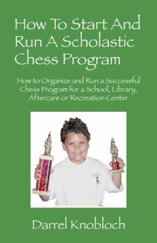 Paperback How To Start And Run A Scholastic Chess Program: How to Organize and Run a Successful Chess Program for a School, Library, Aftercare or Recreation Cen Book