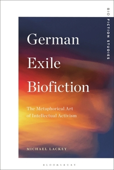German Exile Biofiction : The Metaphorical Art of Intellectual Activism